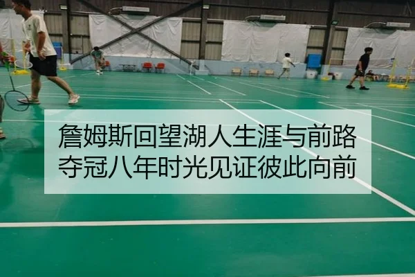 詹姆斯回望湖人生涯与前路 夺冠八年时光见证彼此向前